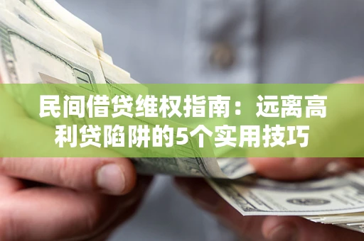 武汉民间借贷维权指南：远离高利贷陷阱的5个实用技巧