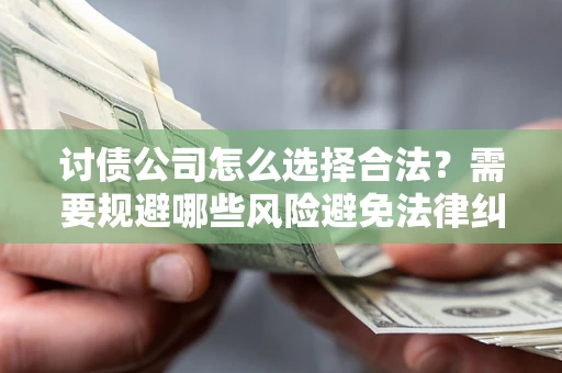 武汉讨债公司怎么选择合法？需要规避哪些风险避免法律纠纷？
