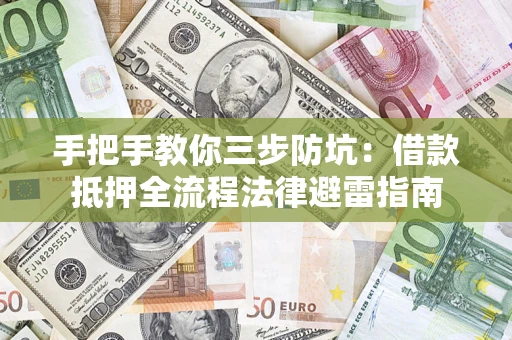 武汉手把手教你三步防坑：借款抵押全流程法律避雷指南