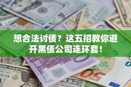 武汉想合法讨债？这五招教你避开黑债公司连环套！