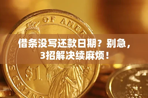 武汉借条没写还款日期？别急，3招解决续麻烦！