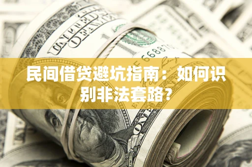 武汉民间借贷避坑指南：如何识别非法套路？