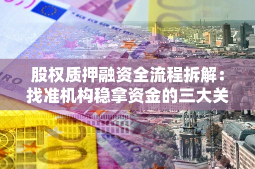 武汉股权质押融资全流程拆解：找准机构稳拿资金的三大关键
