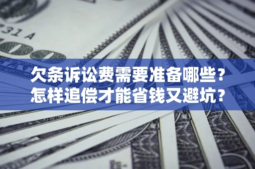 武汉欠条诉讼费需要准备哪些？怎样追偿才能省钱又避坑？