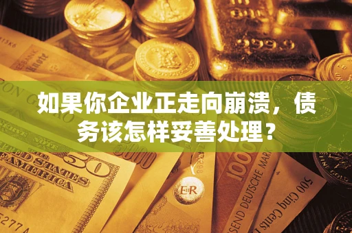 武汉如果你企业正走向崩溃，债务该怎样妥善处理？