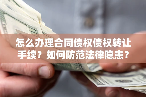 武汉怎么办理合同债权债权转让手续？如何防范法律隐患？
