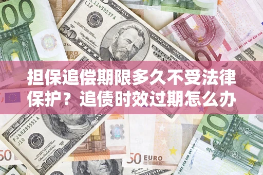 武汉担保追偿期限多久不受法律保护？追债时效过期怎么办？