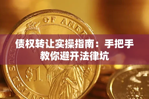 武汉债权转让实操指南：手把手教你避开法律坑