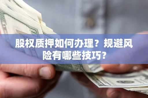 武汉股权质押如何办理？规避风险有哪些技巧？
