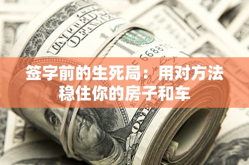 武汉签字前的生死局：用对方法稳住你的房子和车