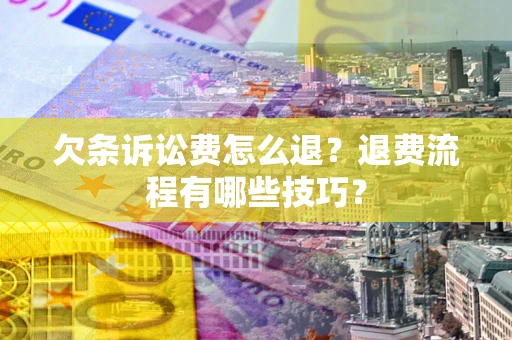 武汉欠条诉讼费怎么退？退费流程有哪些技巧？