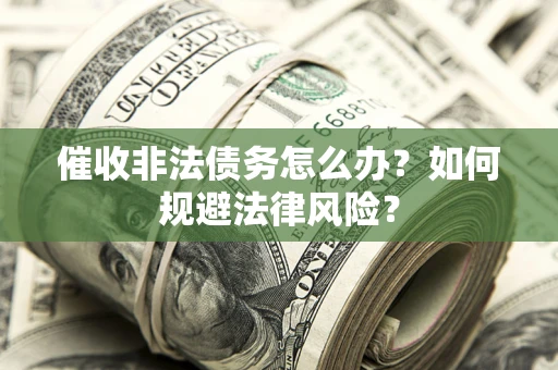 武汉催收非法债务怎么办？如何规避法律风险？