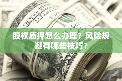 武汉股权质押怎么办理？风险规避有哪些技巧？