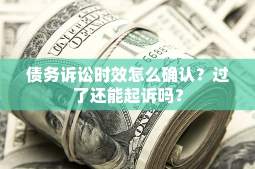 武汉债务诉讼时效怎么确认？过了还能起诉吗？