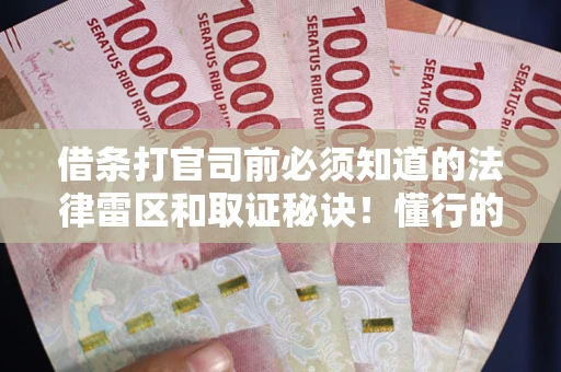 武汉借条打官司前必须知道的法律雷区和取证秘诀！懂行的人已经留好这些证据