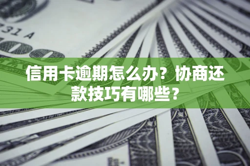 武汉信用卡逾期怎么办？协商还款技巧有哪些？