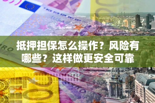 武汉抵押担保怎么操作？风险有哪些？这样做更安全可靠