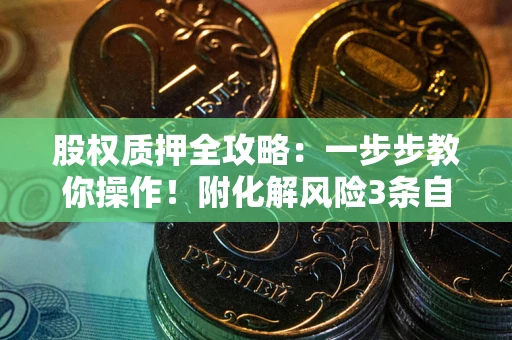 武汉股权质押全攻略：一步步教你操作！附化解风险3条自救法则