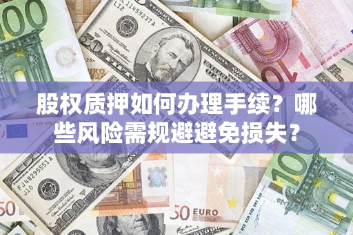 武汉股权质押如何办理手续？哪些风险需规避避免损失？