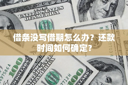 武汉借条没写借期怎么办？还款时间如何确定？