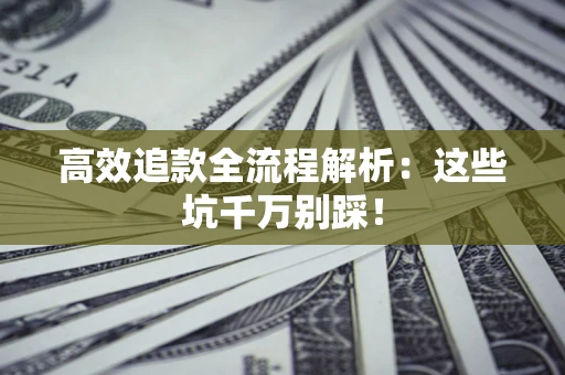 武汉高效追款全流程解析：这些坑千万别踩！