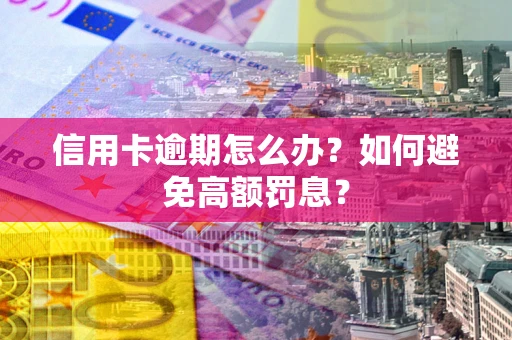 武汉信用卡逾期怎么办？如何避免高额罚息？