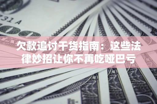 武汉欠款追讨干货指南：这些法律妙招让你不再吃哑巴亏