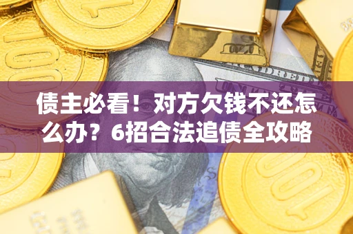 武汉债主必看！对方欠钱不还怎么办？6招合法追债全攻略