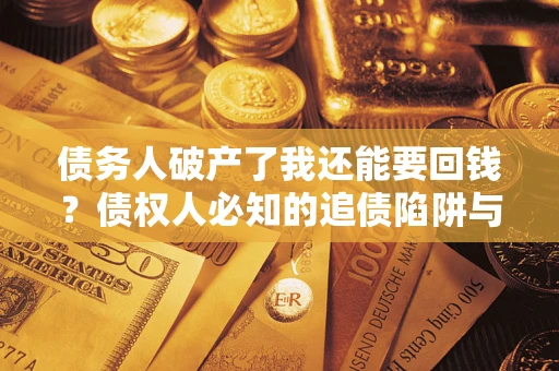 武汉债务人破产了我还能要回钱？债权人必知的追债陷阱与破局之道