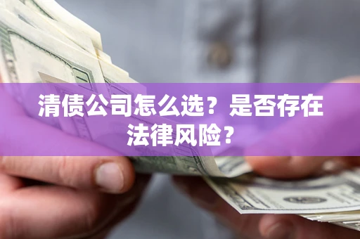 武汉清债公司怎么选？是否存在法律风险？