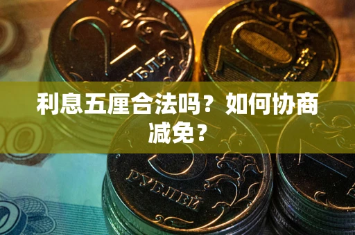 武汉利息五厘合法吗？如何协商减免？
