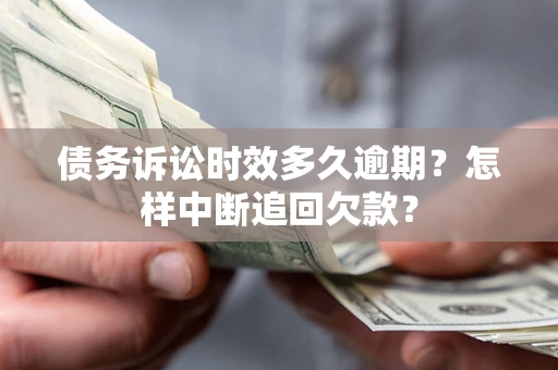 武汉债务诉讼时效多久逾期？怎样中断追回欠款？