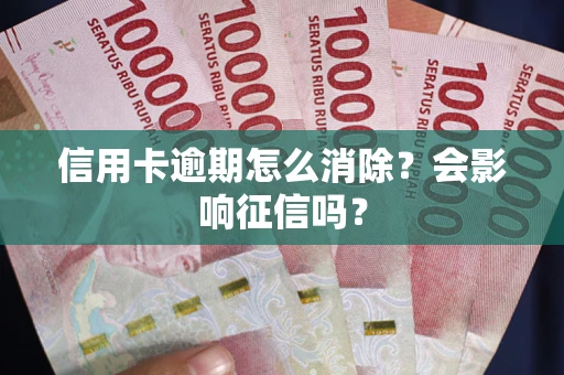 武汉信用卡逾期怎么消除？会影响征信吗？