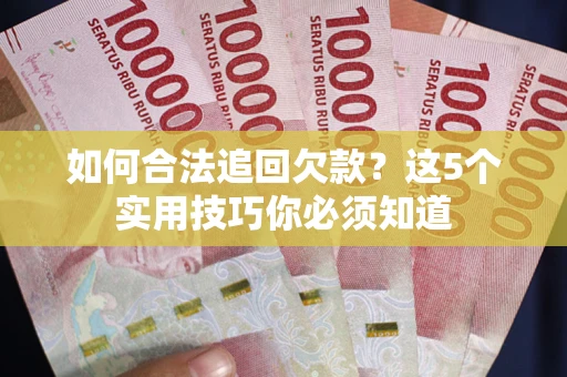 武汉如何合法追回欠款？这5个实用技巧你必须知道