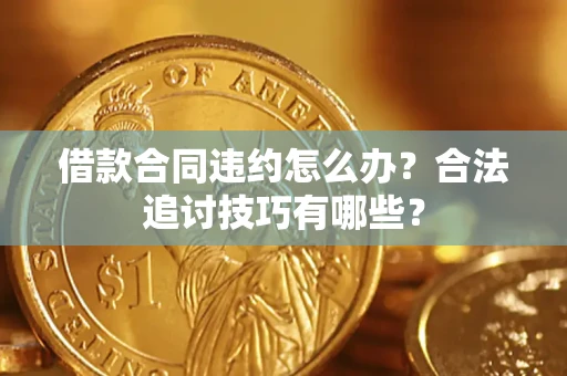 武汉借款合同违约怎么办？合法追讨技巧有哪些？