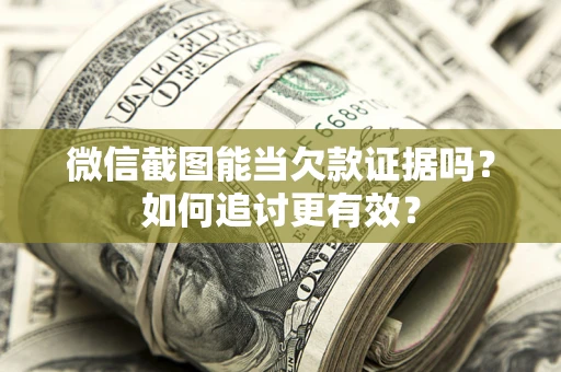武汉微信截图能当欠款证据吗？如何追讨更有效？