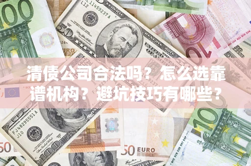 武汉清债公司合法吗？怎么选靠谱机构？避坑技巧有哪些？