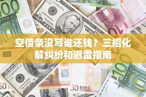 武汉空借条没写谁还钱？三招化解纠纷和避雷指南