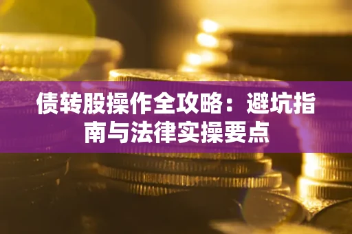 武汉债转股操作全攻略：避坑指南与法律实操要点