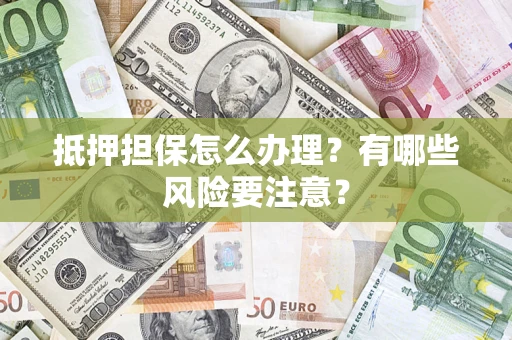 武汉抵押担保怎么办理？有哪些风险要注意？