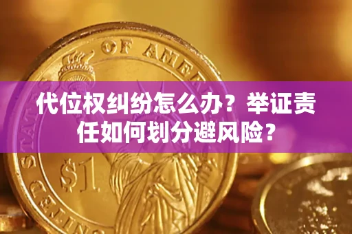 武汉代位权纠纷怎么办？举证责任如何划分避风险？