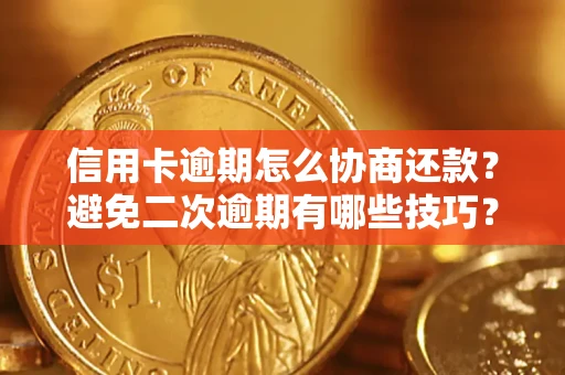 武汉信用卡逾期怎么协商还款？避免二次逾期有哪些技巧？