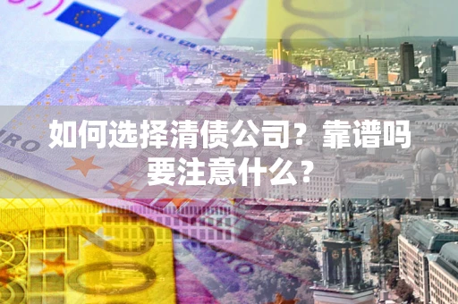 武汉如何选择清债公司？靠谱吗要注意什么？