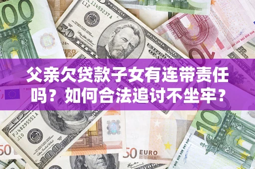 武汉父亲欠贷款子女有连带责任吗？如何合法追讨不坐牢？