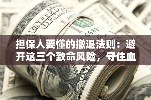 武汉担保人要懂的撤退法则：避开这三个致命风险，守住血汗钱