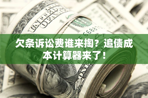 武汉欠条诉讼费谁来掏？追债成本计算器来了！