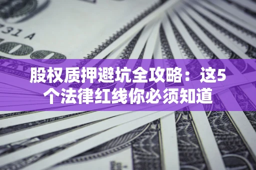 武汉股权质押避坑全攻略：这5个法律红线你必须知道