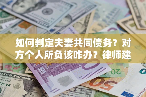 武汉如何判定夫妻共同债务？对方个人所负该咋办？律师建议