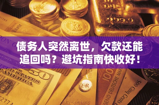 武汉债务人突然离世，欠款还能追回吗？避坑指南快收好！