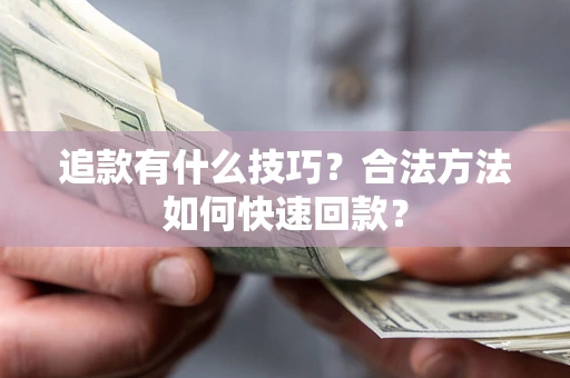 武汉追款有什么技巧？合法方法如何快速回款？